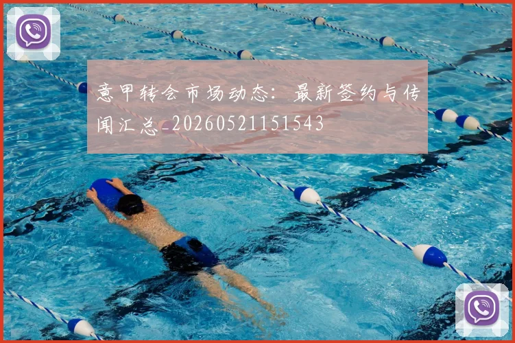 意甲转会市场动态:最新签约与传闻汇总_20260521151543