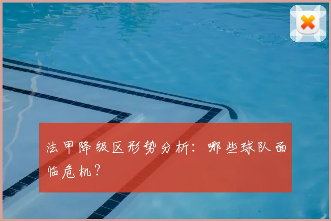 法甲降级区形势分析:哪些球队面临危机?