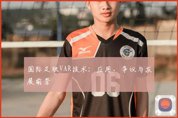 国际足联VAR技术:应用、争议与发展前景