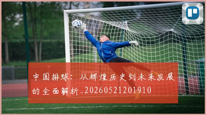 中国排球:从辉煌历史到未来发展的全面解析_20260521201910