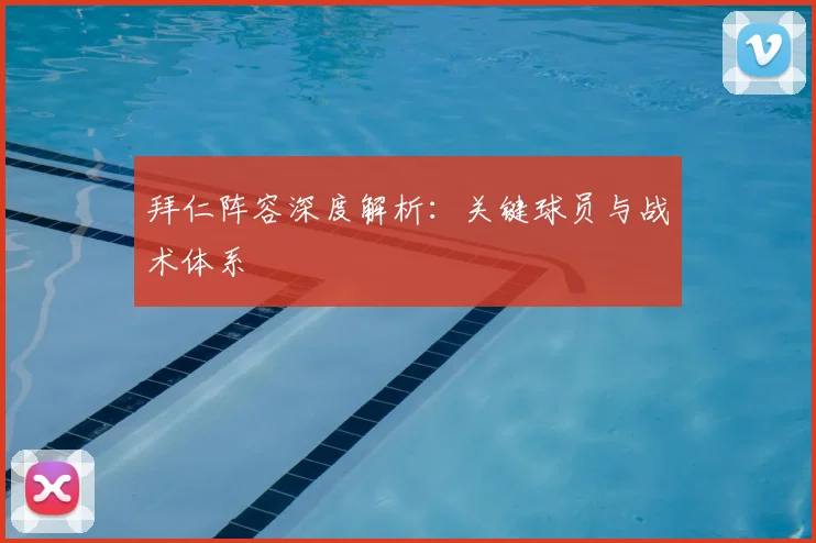 拜仁阵容深度解析:关键球员与战术体系