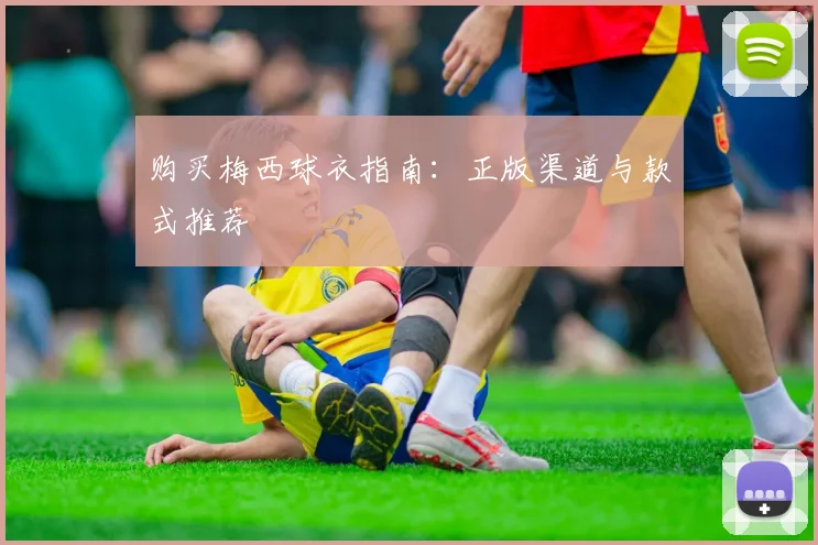 购买梅西球衣指南：正版渠道与款式推荐