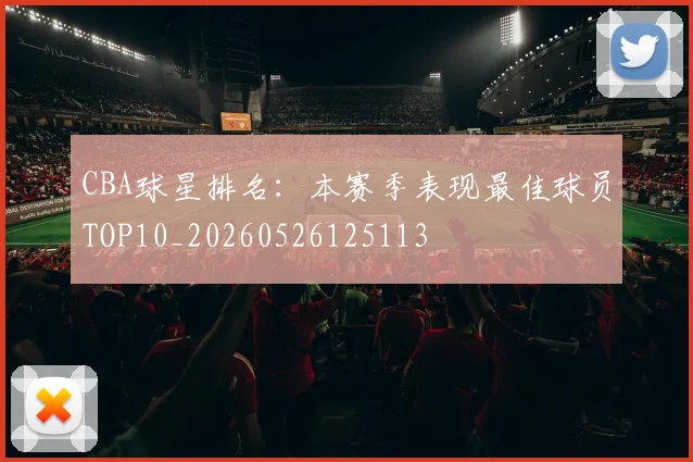 CBA球星排名:本赛季表现最佳球员TOP10_20260526125113