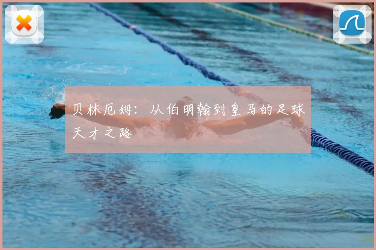 贝林厄姆：从伯明翰到皇马的足球天才之路