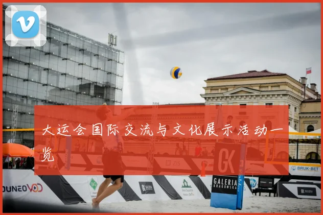 大运会国际交流与文化展示活动一览