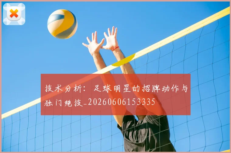 技术分析:足球明星的招牌动作与独门绝技_20260606153335