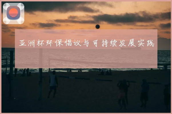 亚洲杯环保倡议与可持续发展实践