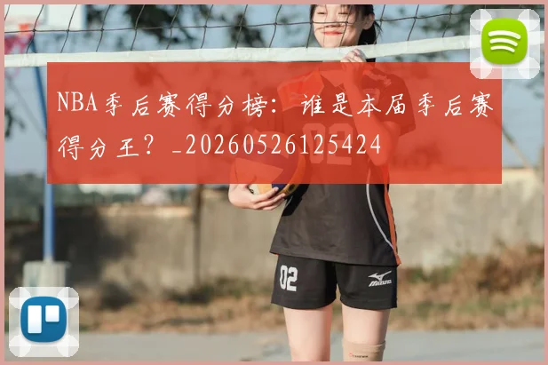NBA季后赛得分榜:谁是本届季后赛得分王?_20260526125424